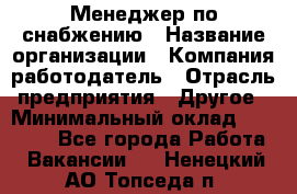 Менеджер по снабжению › Название организации ­ Компания-работодатель › Отрасль предприятия ­ Другое › Минимальный оклад ­ 33 000 - Все города Работа » Вакансии   . Ненецкий АО,Топседа п.